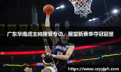 广东华南虎主帅接受专访，展望新赛季夺冠前景