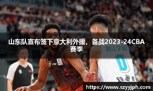 山东队宣布签下意大利外援，备战2023-24CBA赛季