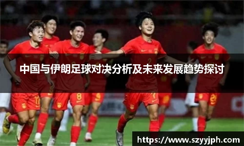 中国与伊朗足球对决分析及未来发展趋势探讨