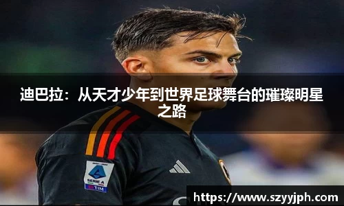 迪巴拉：从天才少年到世界足球舞台的璀璨明星之路