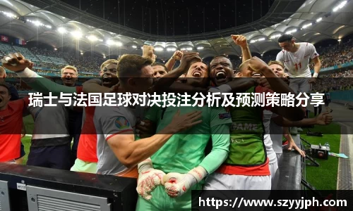 瑞士与法国足球对决投注分析及预测策略分享