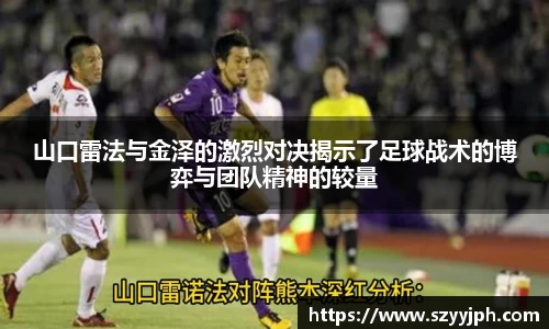 山口雷法与金泽的激烈对决揭示了足球战术的博弈与团队精神的较量